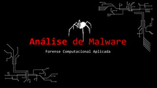 Análise de Malware
Forense Computacional Aplicada
 