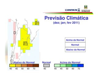 Previsão Climática
                            (dez; jan; fev 2011)




                                     Acima da Normal

                                         Normal

                                     Abaixo da Normal




Abaixo do Normal   Normal        Acima do Normal
 