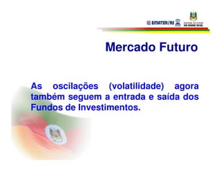 Mercado Futuro


As oscilações (volatilidade) agora
também seguem a entrada e saída dos
Fundos de Investimentos.
 
