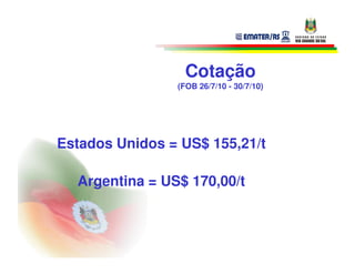 Cotação
                (FOB 26/7/10 - 30/7/10)




Estados Unidos = US$ 155,21/t

  Argentina = US$ 170,00/t
 