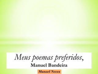 Meus poemas preferidos,
     Manuel Bandeira
        Manoel Neves
 