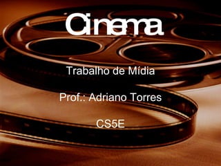 Cinema Trabalho de Mídia Prof.: Adriano Torres CS5E 