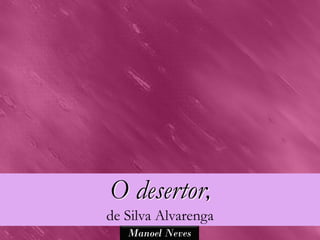 O desertor,
de Silva Alvarenga
   Manoel Neves
 