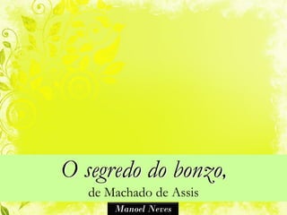 O segredo do bonzo,
   de Machado de Assis
       Manoel Neves
 