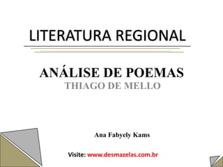 ANÁLISE DE POEMAS
THIAGO DE MELLO
Ana Fabyely Kams
LITERATURA REGIONAL
Visite: www.desmazelas.com.br
 