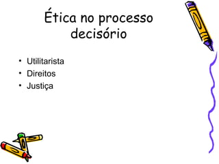 Ética no processo decisório Utilitarista Direitos Justiça 