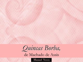 Quincas Borba,
de Machado de Assis
    Manoel Neves
 