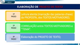 ELABORAÇÃO DE PROJETO DE TEXTO
Leitura atenta (marcação das palavras-chave)
da PROPOSTA, dos TEXTOS MOTIVADORES.
CORRELAÇÃO entre TEXTOS MOTIVADORES e
“TEMA”.
Elaboração do PROJETO DE TEXTO;
1º
PASSO
2º
PASSO
3º
PASSO
4
 
