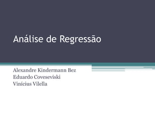 Análise de Regressão


Alexandre Kindermann Bez
Eduardo Coveseviski
Vinícius Vilella
 