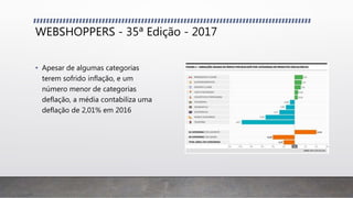 WEBSHOPPERS - 35ª Edição - 2017
• Apesar de algumas categorias
terem sofrido inflação, e um
número menor de categorias
deflação, a média contabiliza uma
deflação de 2,01% em 2016
 