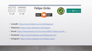 Felipe Girão
• LinkedIn: https://www.linkedin.com/in/felipegirao/
• Slideshare: https://www.slideshare.net/fmgirao
• Skoob: https://www.skoob.com.br/usuario/90932-felipe-girao#_=_
• Facebook: https://www.facebook.com/felipe.girao.311
• Instagram: https://www.instagram.com/felipe_girao/
 
