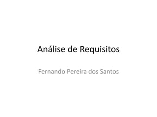 Análise de Requisitos
Fernando Pereira dos Santos
 