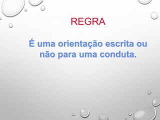 REGRA
É uma orientação escrita ou
não para uma conduta.
 