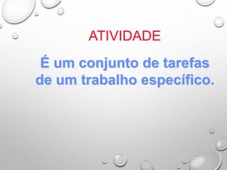 ATIVIDADE
É um conjunto de tarefas
de um trabalho específico.
 