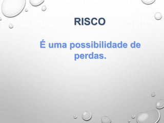 RISCO
É uma possibilidade de
perdas.
 