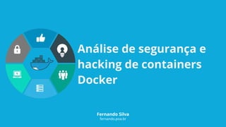 Análise de segurança e
hacking de containers
Docker
Fernando Silva
fernando.poa.br
 