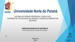 SISTEMA DE ENSINO PRESENCIAL CONECTADO
SUPERIOR DE TECNOLOGIA EM ANALISE E DESENVOLVIMENTO DE
SISTEMAS
DESENVOLVIMENTO DE SISTEMA II
Sicote (Sistema de controle de entrega)
Araguaína
2016
 
