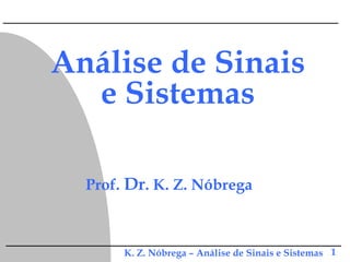 K. Z. Nóbrega – Análise de Sinais e Sistemas 1
Análise de Sinais
e Sistemas
Prof. Dr. K. Z. Nóbrega
 