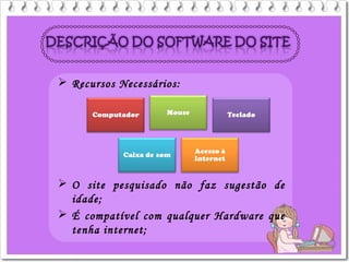  Recursos Necessários:
 O site pesquisado não faz sugestão de
idade;
 É compatível com qualquer Hardware que
tenha internet;
 