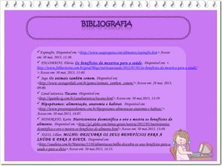 Espinafre. Disponível em: <http://www.suapesquisa.com/alimentos/espinafre.htm> Acesso
em: 30 mai. 2013, 11:30.
 PALOMBINI, Flávia. Os benefícios da mexerica para a saúde. Disponível em: <
http://www.folhavitoria.com.br/geral/blogs/nutricaoesaude/2012/07/05/os-beneficios-da-mexerica-para-a-saude/
> Acesso em: 30 mai. 2013, 11:40.
 Jogo. Os animais também comem. Disponível em:
<http://www.sustagenkids.com.br/games/animais_tambem_comem/> Acesso em: 28 mai. 2013,
09:00.
 Canal natureza. Tucano. Disponível em:
<http://iguinho.ig.com.br/canalnatureza/tucano.html> Acesso em: 30 mai.2013, 13:19.
 Hipopótamos: alimentação, anatomia e habitat. Disponível em:
<http://www.presenteparahomem.com.br/hipopotamos-alimentacao-anatomia-e-habitat/>
Acesso em: 30 mai.2013, 14:07.
 HONORATO, Karin. Nutricionista desmistifica o ovo e mostra os benefícios do
alimento. Disponível em: <http://g1.globo.com/minas-gerais/noticia/2012/03/nutricionista-
desmitifica-o-ovo-e-mostra-os-beneficios-do-alimento.html> Acesso em: 30 mai.2013, 13:49.
 ASSIS, Lílian. MILHO: DESCUBRA OS SEUS BENEFÍCIOS PARA A
SAÚDE E PARA A DIETA. Disponível em:
<http://suadieta.com.br/Materias/1310/alimentacao/milho-descubra-os-seus-beneficios-para-a-
saude-e-para-a-dieta> Acesso em: 30 mai.2013, 14:33.
 