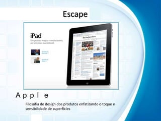 EscapeAppleFilosofia de design dos produtos enfatizando o toque e sensibilidade de superfícies