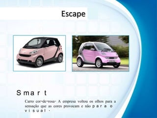 EscapeSmartCarro cor-de-rosa. A empresa voltou os olhos para a sensação que as cores provocam e não para o visual.