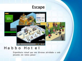 EscapeHabbo HotelExperiência virtual que une diversas atividades e está presente em vários países.