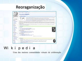 ReoraganizaçãoWikipediaUma das maiores comunidades virtuais de colaboração
