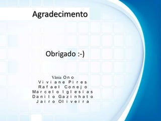 AgradecimentoObrigado :-)Vânia OnoViviane PiresRafael ConejoMarcelo IglesiasDanilo GazinhatoJairo Oliveira