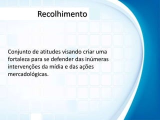 RecolhimentoConjunto de atitudes visando criar uma fortaleza para se defender das inúmeras intervenções da mídia e das ações mercadológicas.