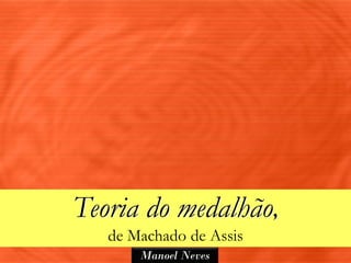 Teoria do medalhão,
   de Machado de Assis
       Manoel Neves
 