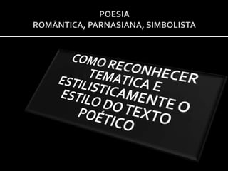 POESIAROMÂNTICA, PARNASIANA, SIMBOLISTA COMO RECONHECER TEMATICA E ESTILISTICAMENTE O ESTILO DO TEXTO POÉTICO 