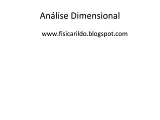 Análise Dimensional
www.fisicarildo.blogspot.com
 