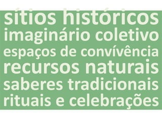 sítios históricos
imaginário coletivo
espaços de convívência
recursos naturais
saberes tradicionais
rituais e celebrações
 