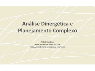 Análise	
  Dinergé-ca	
  e	
  
Planejamento	
  Complexo	
  
               	
  
                André	
  Mar-nez	
  
          www.andremar-nezcult.com	
  
      h$p://meadiciona.com/andre_mar2nez	
  
                         	
  
 