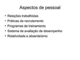 Aspectos de pessoal Relações trabalhistas Práticas de recrutamento Programas de treinamento Sistema de avaliação de desempenho Rotatividade e absenteísmo 