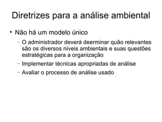 Diretrizes para a análise ambiental Não há um modelo único O administrador deverá deerminar quão relevantes são os diversos níveis ambientais e suas questões estratégicas para a organização Implementar técnicas apropriadas de análise Avaliar o processo de análise usado 