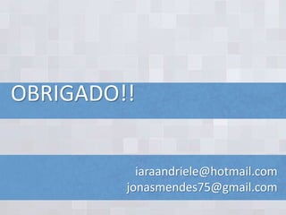 OBRIGADO!!
iaraandriele@hotmail.com
jonasmendes75@gmail.com
 
