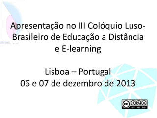 Apresentação no III Colóquio LusoBrasileiro de Educação a Distância
e E-learning
Lisboa – Portugal
06 e 07 de dezembro de 2013

 