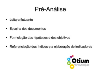Pré-Análise Leitura flutuante Escolha dos documentos Formulação das hipóteses e dos objetivos  Referenciação dos índices e a elaboração de indicadores 