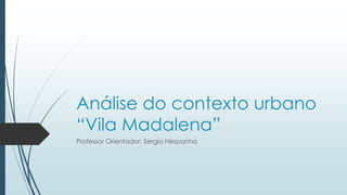 Análise do contexto urbano 
“Vila Madalena” 
Professor Orientador: Sergio Hespanha 
 