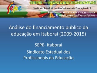 Análise do financiamento público da
educação em Itaboraí (2009-2015)
SEPE- Itaboraí
Sindicato Estadual dos
Profissionais d...
