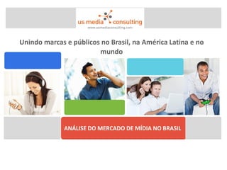 Unindo marcas e públicos no Brasil, na América Latina e no
                        mundo




              ANÁLISE DO MERCADO DE MÍDIA NO BRASIL
 