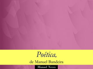 Poética,
de Manuel Bandeira
   Manoel Neves
 