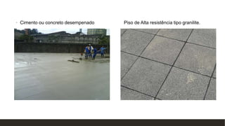 • Cimento ou concreto desempenado Piso de Alta resistência tipo granilite.
 