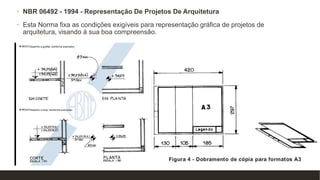 • NBR 06492 - 1994 - Representação De Projetos De Arquitetura
• Esta Norma fixa as condições exigíveis para representação gráfica de projetos de
arquitetura, visando à sua boa compreensão.
 