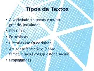 Tipos de TextosA variedade de textos é muito grande, incluindo:DiscursosEntrevistasHistórias em QuadrinhosArtigos Informativos (sobre filmes, times,livros,questões sociais)Propagandas