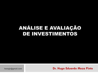 ANÁLISE E AVALIAÇÃO DE INVESTIMENTOS Dr. Hugo Eduardo Meza Pinto [email_address] 