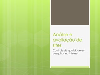 Análise e
avaliação de
sites
Controle de qualidade em
pesquisas na internet
 