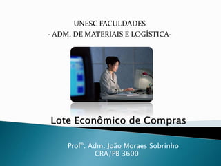Profº. Adm. João Moraes Sobrinho
CRA/PB 3600
UNESC FACULDADES
- ADM. DE MATERIAIS E LOGÍSTICA-
 